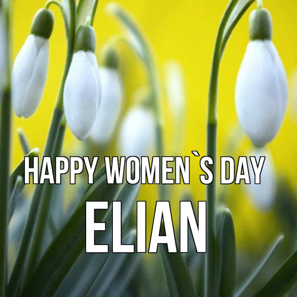 Greetings card с именем, Elian happy women`s day весенние цветы Greetings with text for free download 